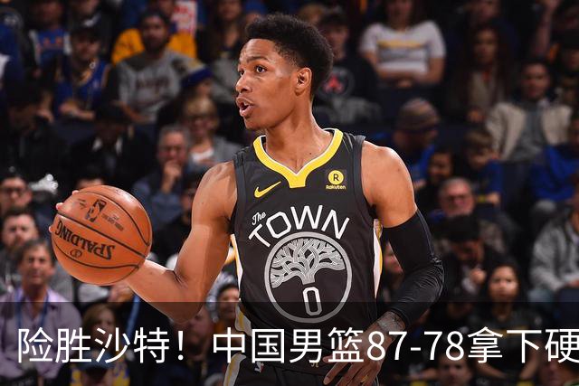 险胜沙特！中国男篮87-78拿下硬仗，抛开胡金秋，他才是最大功臣